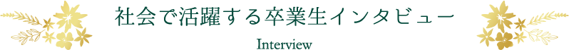 社会で活躍する卒業生インタビュー