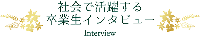 社会で活躍する卒業生インタビュー